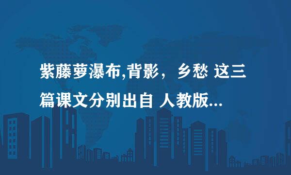 紫藤萝瀑布,背影，乡愁 这三篇课文分别出自 人教版 几年级 几册 几单元？