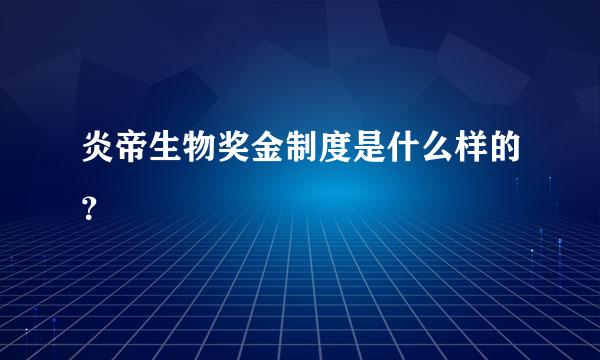 炎帝生物奖金制度是什么样的？