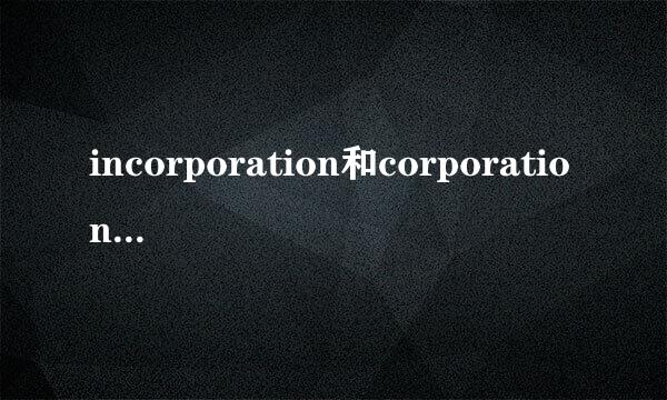 incorporation和corporation有什么区别