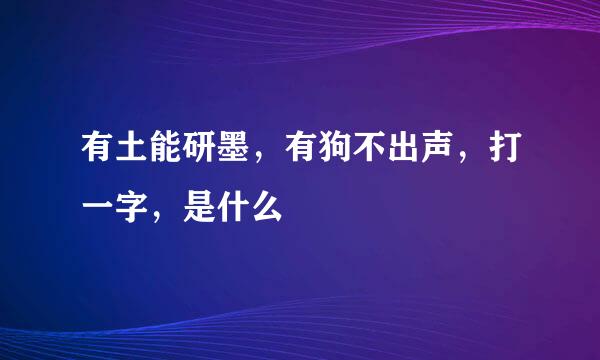 有土能研墨，有狗不出声，打一字，是什么