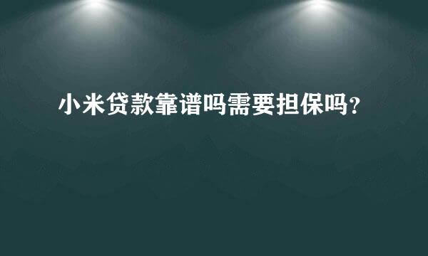 小米贷款靠谱吗需要担保吗？