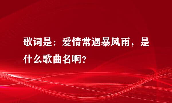 歌词是：爱情常遇暴风雨，是什么歌曲名啊？