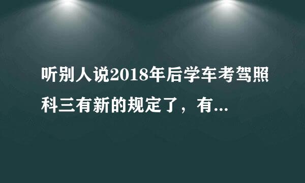 听别人说2018年后学车考驾照科三有新的规定了，有知道的吗？？