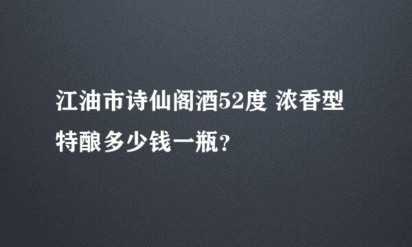 江油市诗仙阁酒52度 浓香型特酿多少钱一瓶？