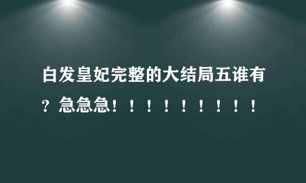 白发皇妃完整的大结局五谁有？急急急！！！！！！！！！