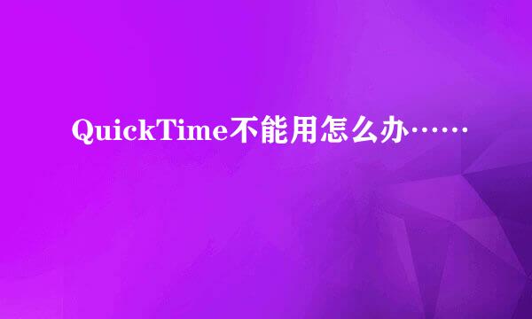 QuickTime不能用怎么办……