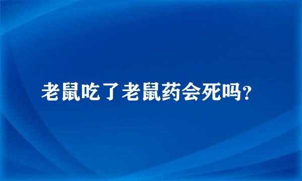 老鼠吃了老鼠药会死吗？