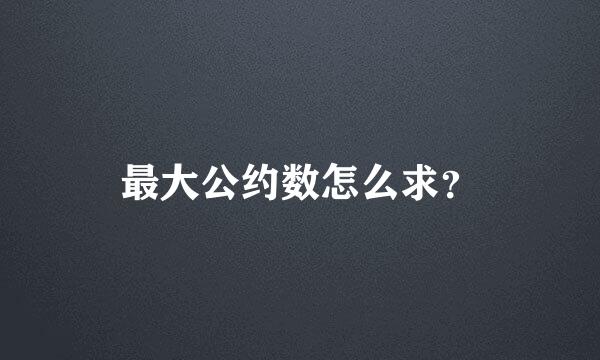 最大公约数怎么求？