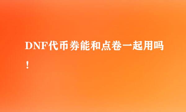 DNF代币券能和点卷一起用吗！