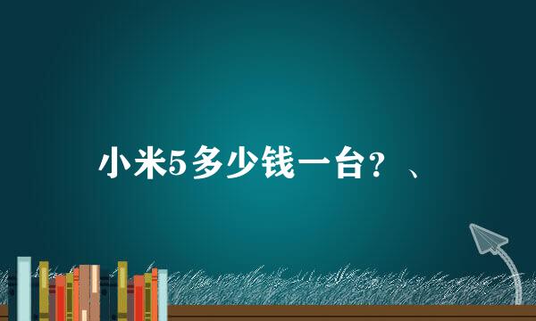 小米5多少钱一台？、