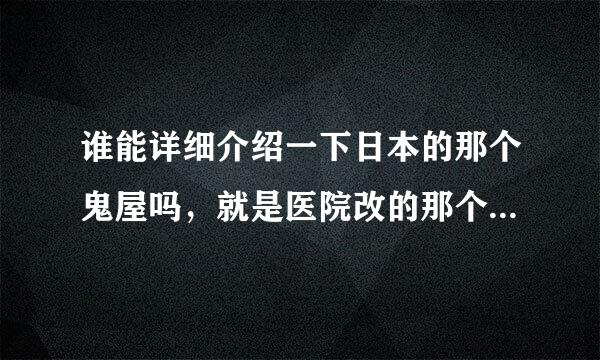 谁能详细介绍一下日本的那个鬼屋吗，就是医院改的那个，最好说的详细点。高分求解