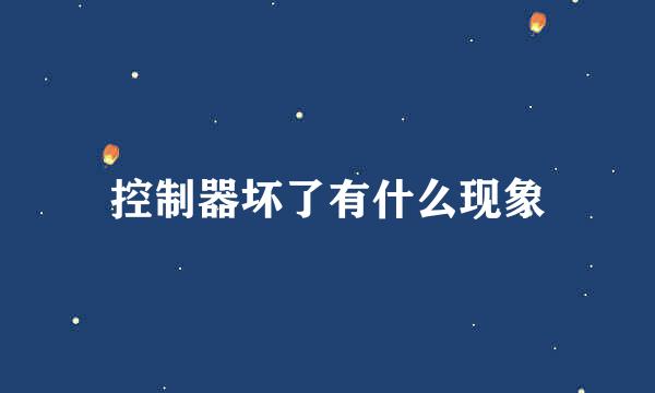 控制器坏了有什么现象