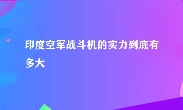 印度空军战斗机的实力到底有多大