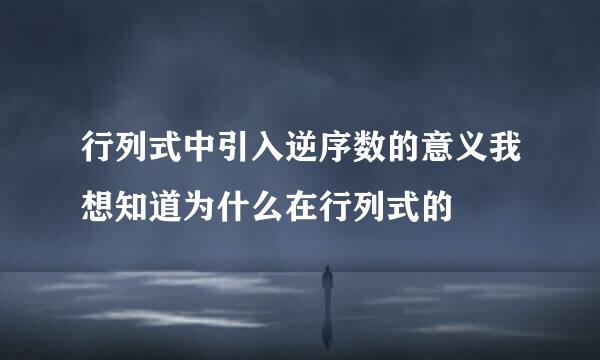 行列式中引入逆序数的意义我想知道为什么在行列式的