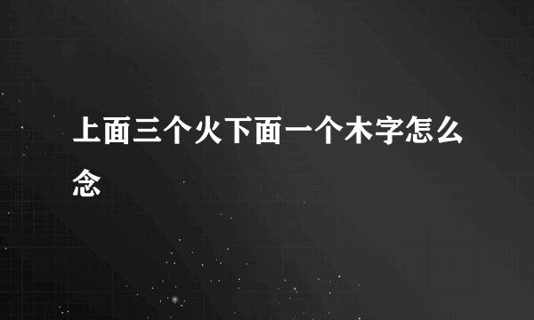 上面三个火下面一个木字怎么念