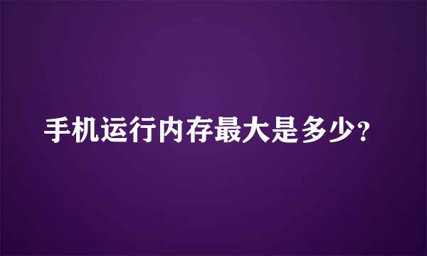 手机运行内存最大是多少？