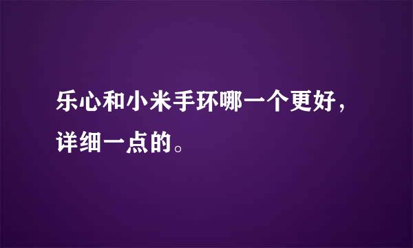 乐心和小米手环哪一个更好，详细一点的。