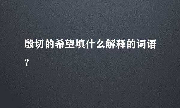 殷切的希望填什么解释的词语？