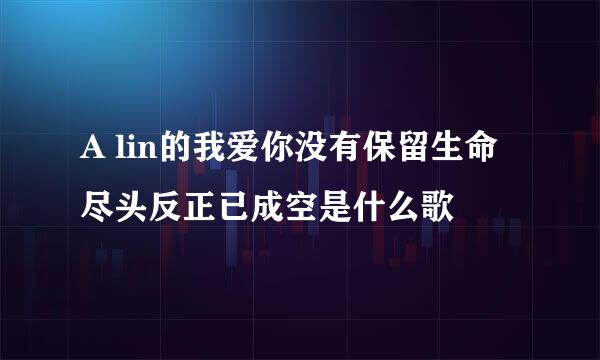 A lin的我爱你没有保留生命尽头反正已成空是什么歌