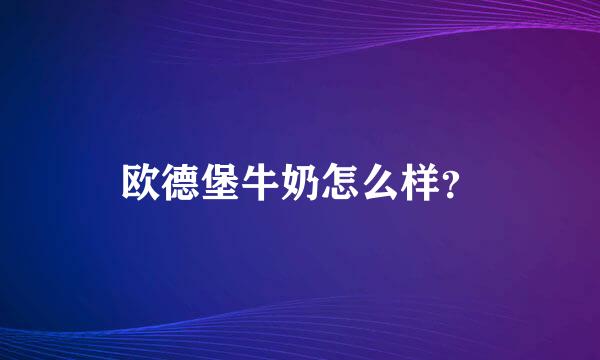 欧德堡牛奶怎么样？