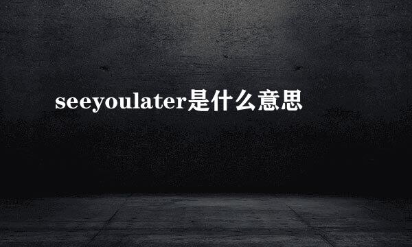 seeyoulater是什么意思