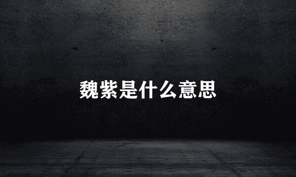 魏紫是什么意思