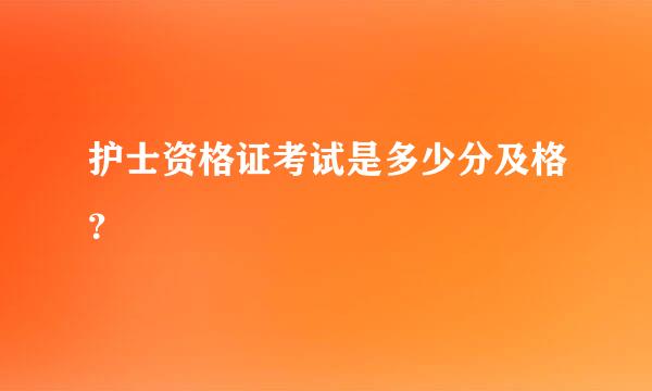 护士资格证考试是多少分及格？