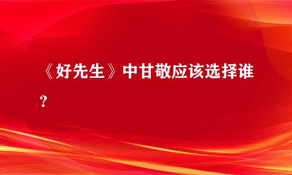 《好先生》中甘敬应该选择谁？