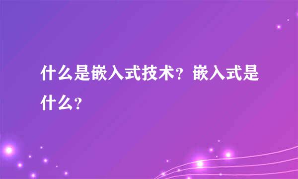 什么是嵌入式技术？嵌入式是什么？