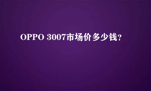 OPPO 3007市场价多少钱？