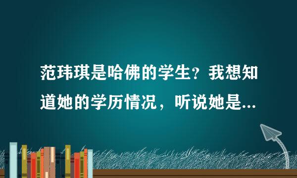 范玮琪是哈佛的学生？我想知道她的学历情况，听说她是高学历……