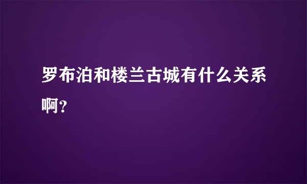 罗布泊和楼兰古城有什么关系啊？