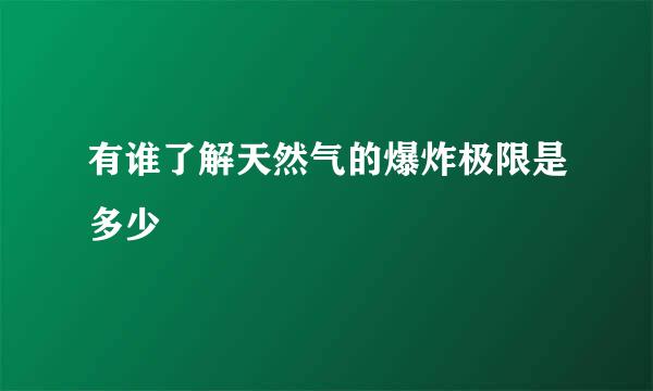 有谁了解天然气的爆炸极限是多少