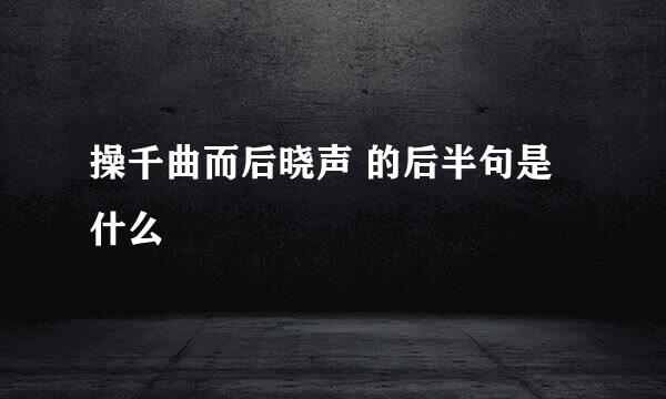 操千曲而后晓声 的后半句是什么