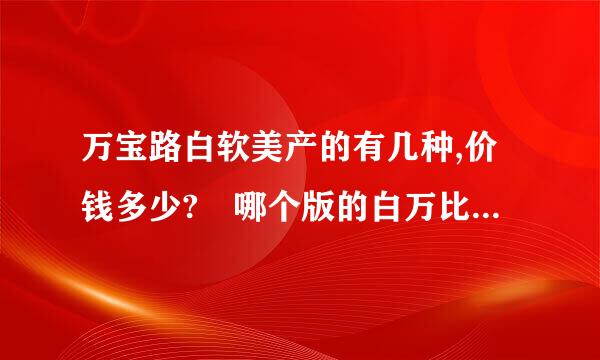 万宝路白软美产的有几种,价钱多少?　哪个版的白万比较好抽?怎么分辨版本?