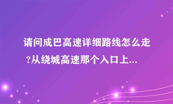 请问成巴高速详细路线怎么走 ?从绕城高速那个入口上高速.全称多少公里？过路费是多少？谢谢大家！！！！！