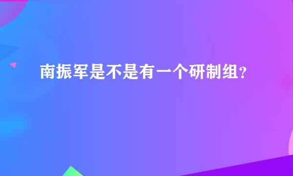 南振军是不是有一个研制组？