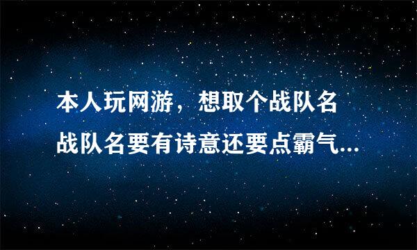 本人玩网游，想取个战队名 战队名要有诗意还要点霸气的 两个字的 急需！！！谢谢