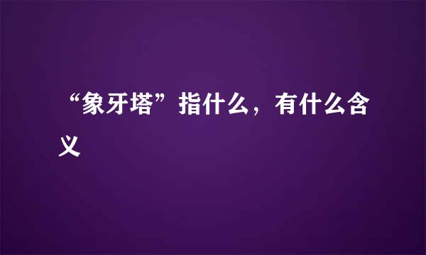 “象牙塔”指什么，有什么含义