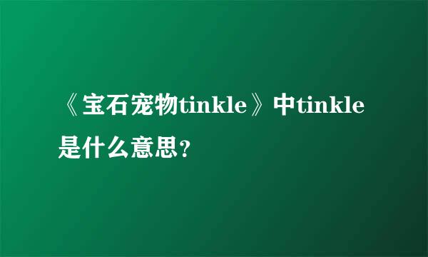 《宝石宠物tinkle》中tinkle是什么意思？