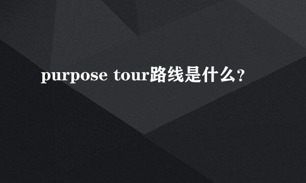 purpose tour路线是什么？