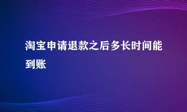 淘宝申请退款之后多长时间能到账