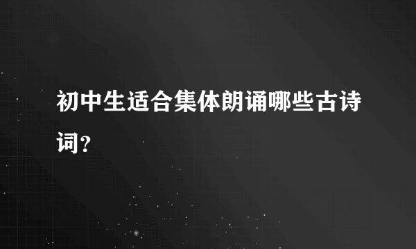 初中生适合集体朗诵哪些古诗词？