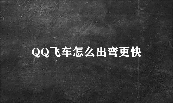 QQ飞车怎么出弯更快