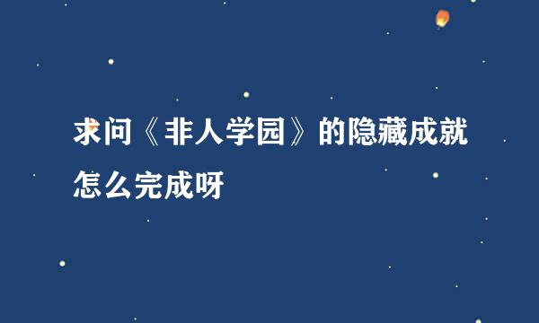 求问《非人学园》的隐藏成就怎么完成呀