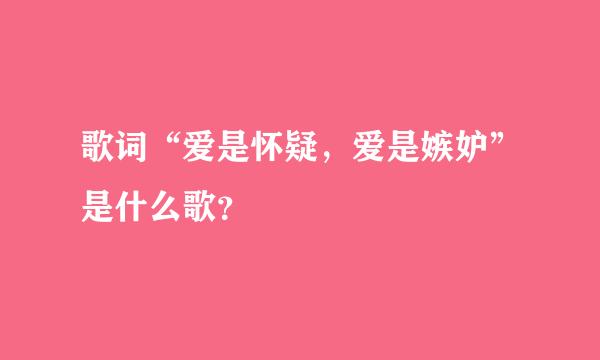 歌词“爱是怀疑，爱是嫉妒”是什么歌？