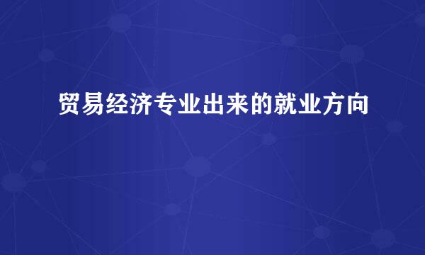 贸易经济专业出来的就业方向