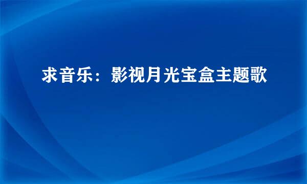 求音乐：影视月光宝盒主题歌