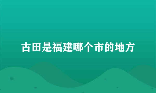 古田是福建哪个市的地方