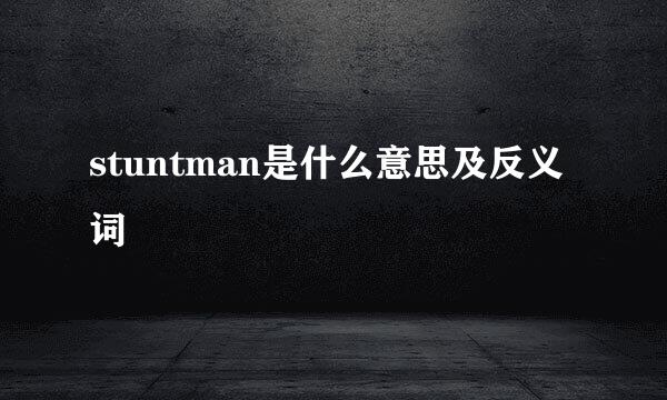 stuntman是什么意思及反义词